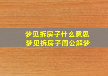 梦见拆房子什么意思 梦见拆房子周公解梦